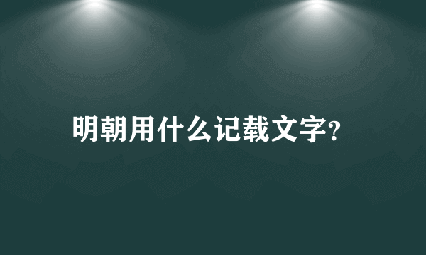 明朝用什么记载文字？