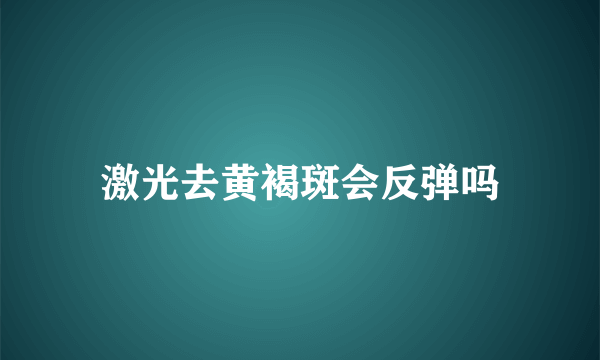 激光去黄褐斑会反弹吗