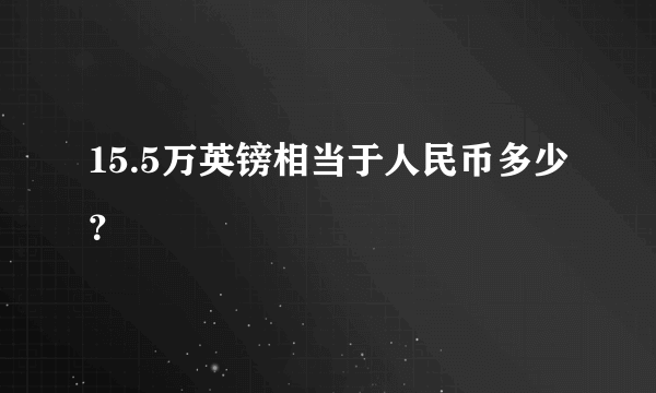 15.5万英镑相当于人民币多少？