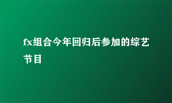 fx组合今年回归后参加的综艺节目