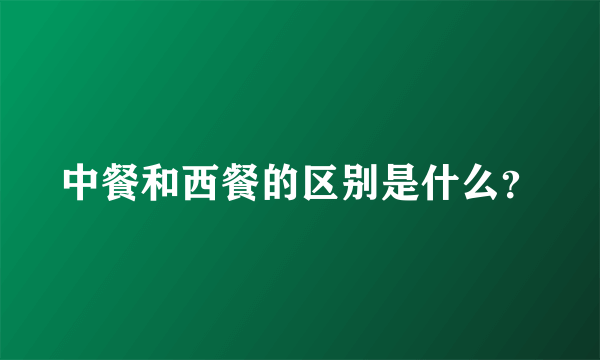 中餐和西餐的区别是什么？