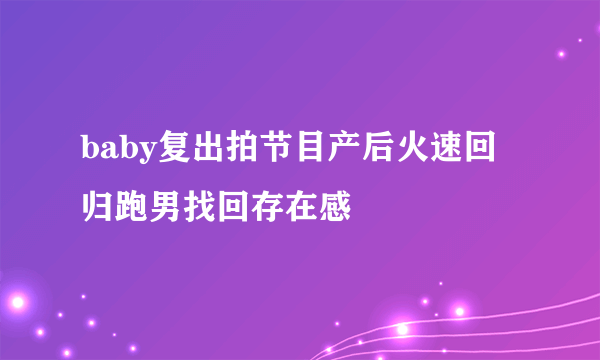 baby复出拍节目产后火速回归跑男找回存在感