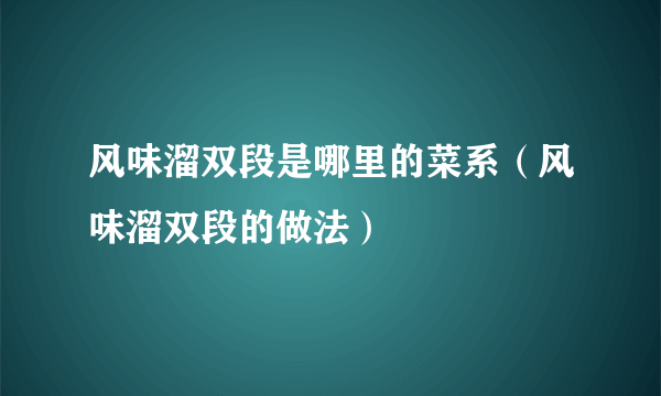 风味溜双段是哪里的菜系（风味溜双段的做法）