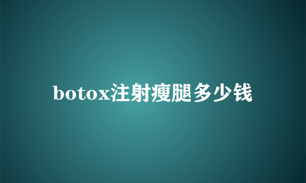 botox注射瘦腿多少钱