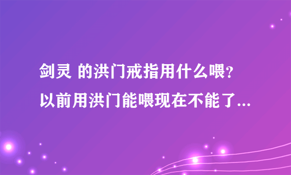 剑灵 的洪门戒指用什么喂？以前用洪门能喂现在不能了 用什么喂最快？最省钱