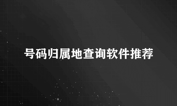 号码归属地查询软件推荐