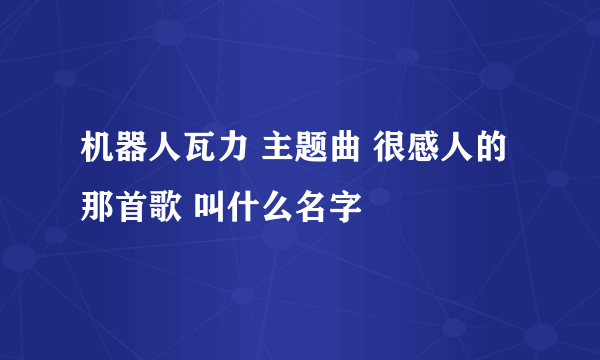 机器人瓦力 主题曲 很感人的那首歌 叫什么名字