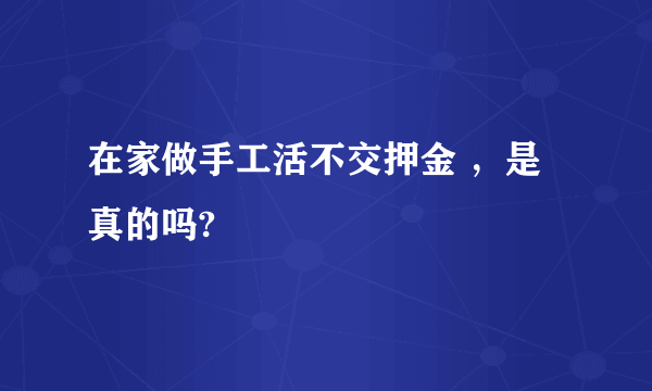 在家做手工活不交押金 ，是真的吗?