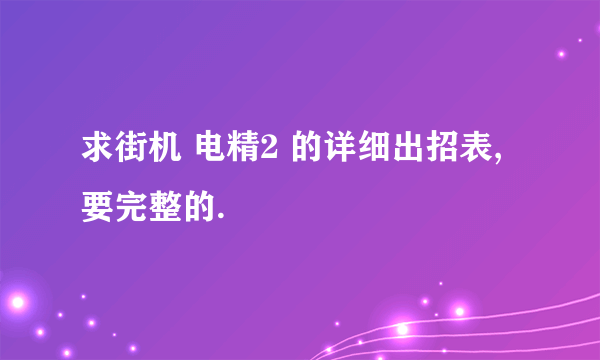 求街机 电精2 的详细出招表,要完整的.