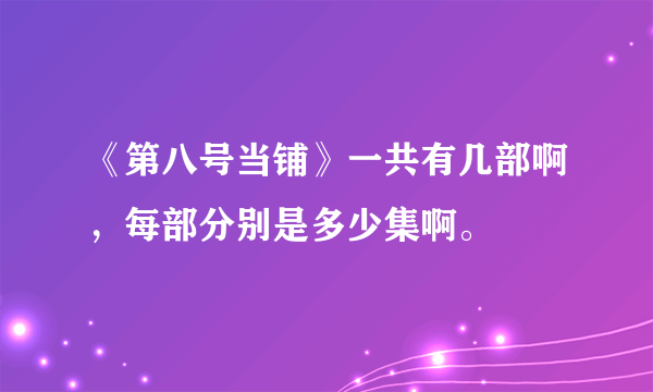 《第八号当铺》一共有几部啊，每部分别是多少集啊。