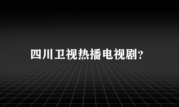 四川卫视热播电视剧？