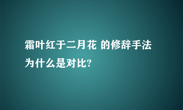 霜叶红于二月花 的修辞手法为什么是对比?