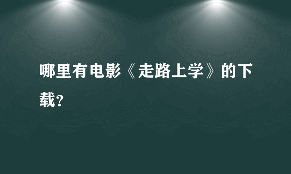 哪里有电影《走路上学》的下载？