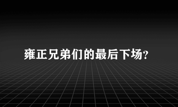 雍正兄弟们的最后下场？