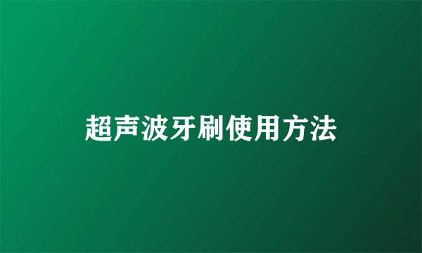 超声波牙刷使用方法