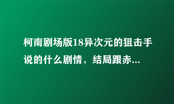 柯南剧场版18异次元的狙击手说的什么剧情，结局跟赤@秀一有什么关系