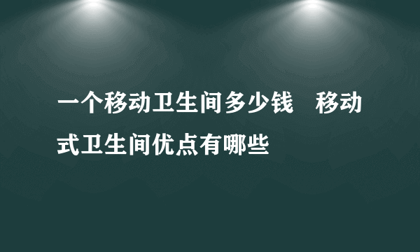 一个移动卫生间多少钱   移动式卫生间优点有哪些