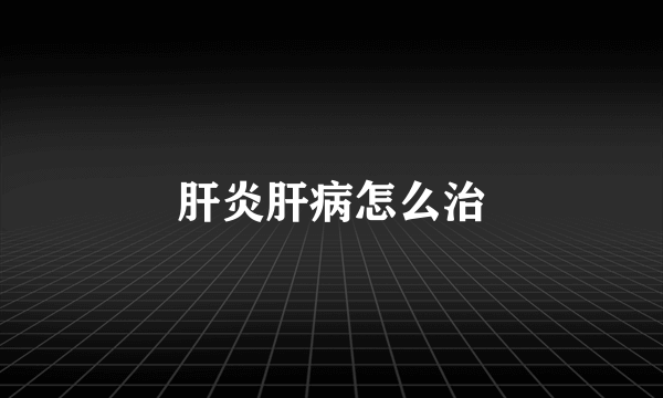 肝炎肝病怎么治