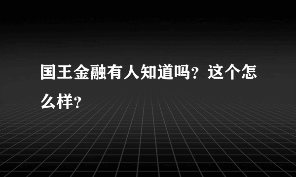 国王金融有人知道吗？这个怎么样？