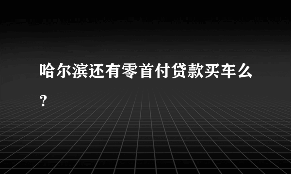 哈尔滨还有零首付贷款买车么？