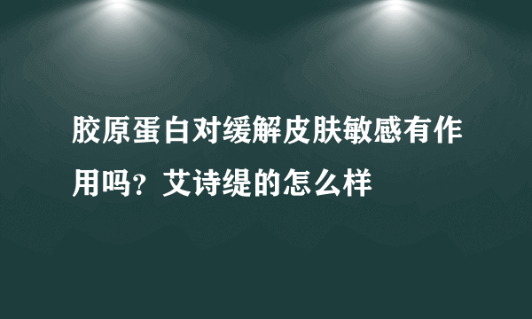 胶原蛋白对缓解皮肤敏感有作用吗？艾诗缇的怎么样