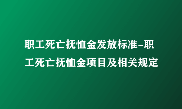 职工死亡抚恤金发放标准-职工死亡抚恤金项目及相关规定