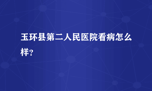 玉环县第二人民医院看病怎么样？