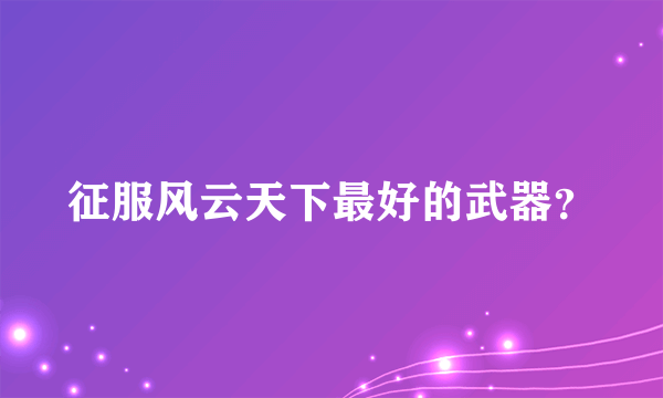 征服风云天下最好的武器？