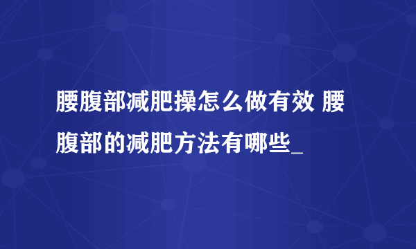 腰腹部减肥操怎么做有效 腰腹部的减肥方法有哪些_