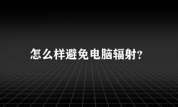 怎么样避免电脑辐射？