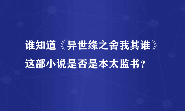 谁知道《异世缘之舍我其谁》这部小说是否是本太监书？