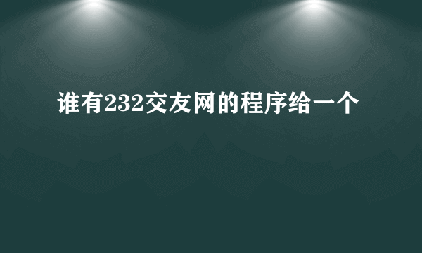 谁有232交友网的程序给一个