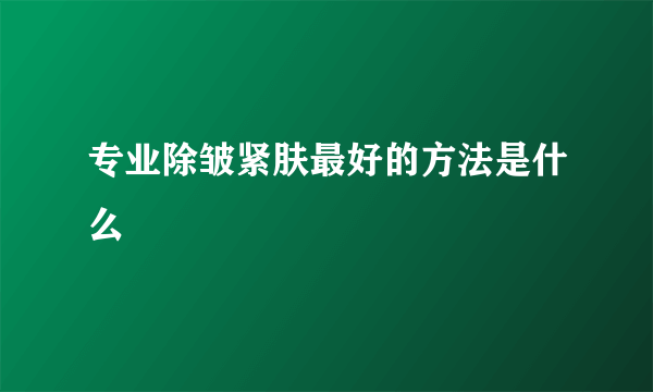 专业除皱紧肤最好的方法是什么