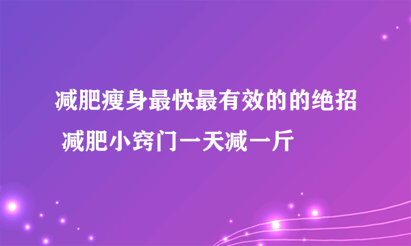 减肥瘦身最快最有效的的绝招 减肥小窍门一天减一斤