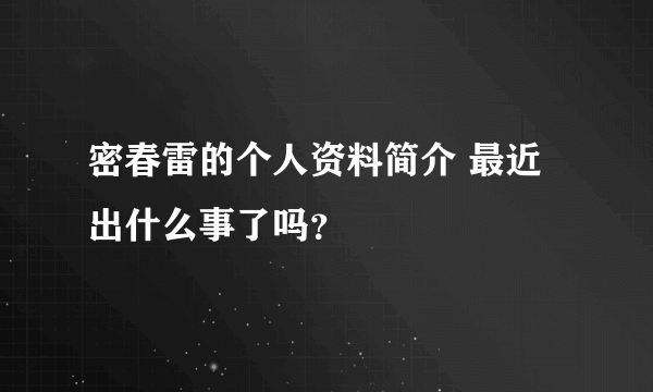 密春雷的个人资料简介 最近出什么事了吗？