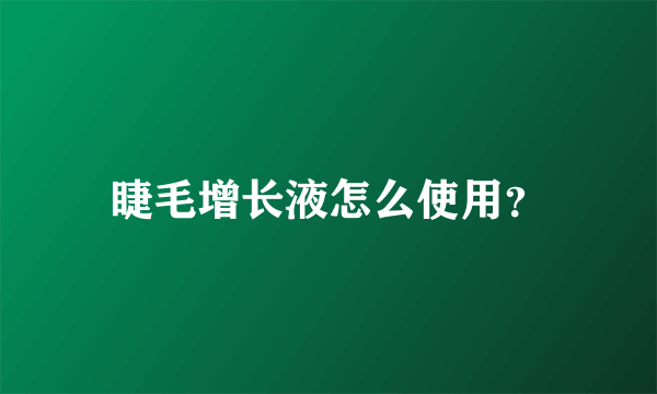 睫毛增长液怎么使用？