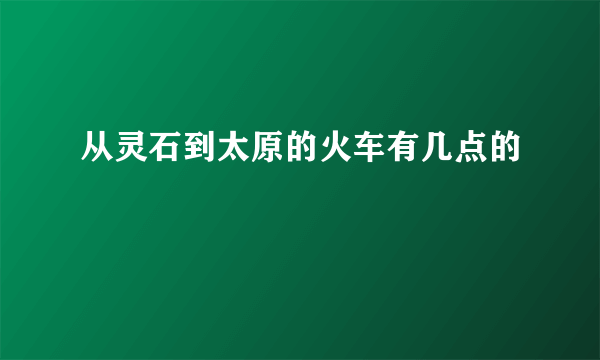 从灵石到太原的火车有几点的