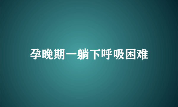 孕晚期一躺下呼吸困难