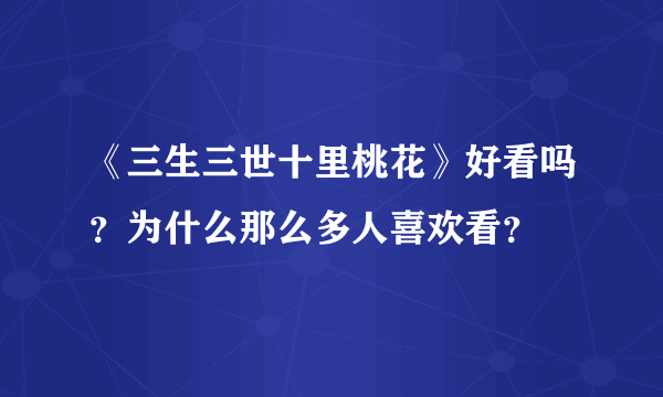 《三生三世十里桃花》好看吗？为什么那么多人喜欢看？