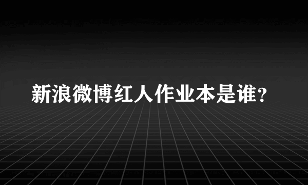 新浪微博红人作业本是谁？