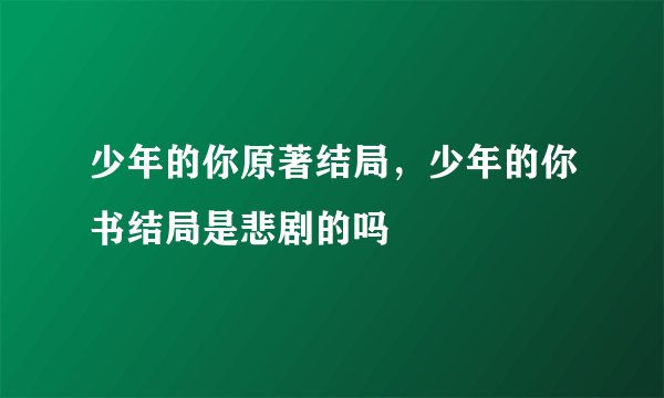 少年的你原著结局，少年的你书结局是悲剧的吗