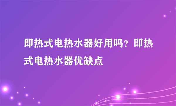 即热式电热水器好用吗？即热式电热水器优缺点