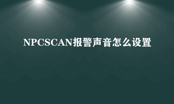 NPCSCAN报警声音怎么设置