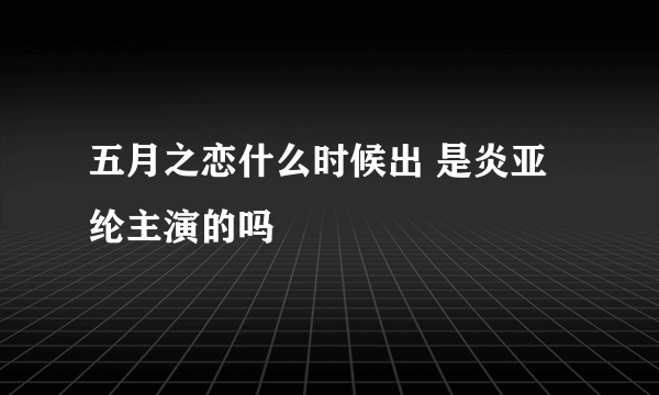 五月之恋什么时候出 是炎亚纶主演的吗