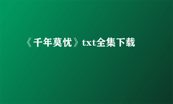 《千年莫忧》txt全集下载