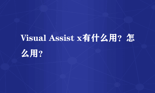 Visual Assist x有什么用？怎么用？