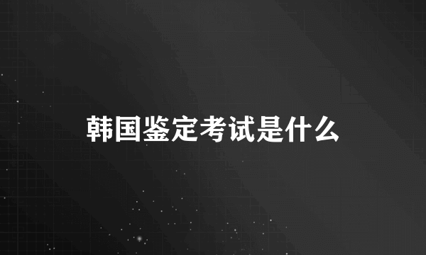 韩国鉴定考试是什么