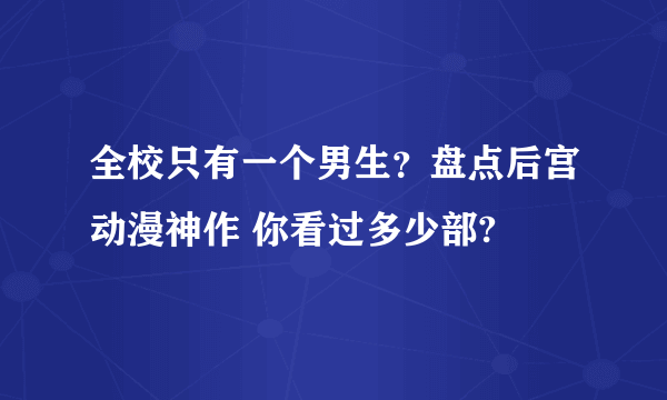 全校只有一个男生？盘点后宫动漫神作 你看过多少部? 