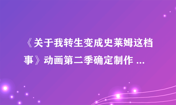 《关于我转生变成史莱姆这档事》动画第二季确定制作 2020年再来