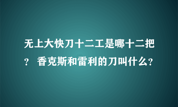 无上大快刀十二工是哪十二把？ 香克斯和雷利的刀叫什么？